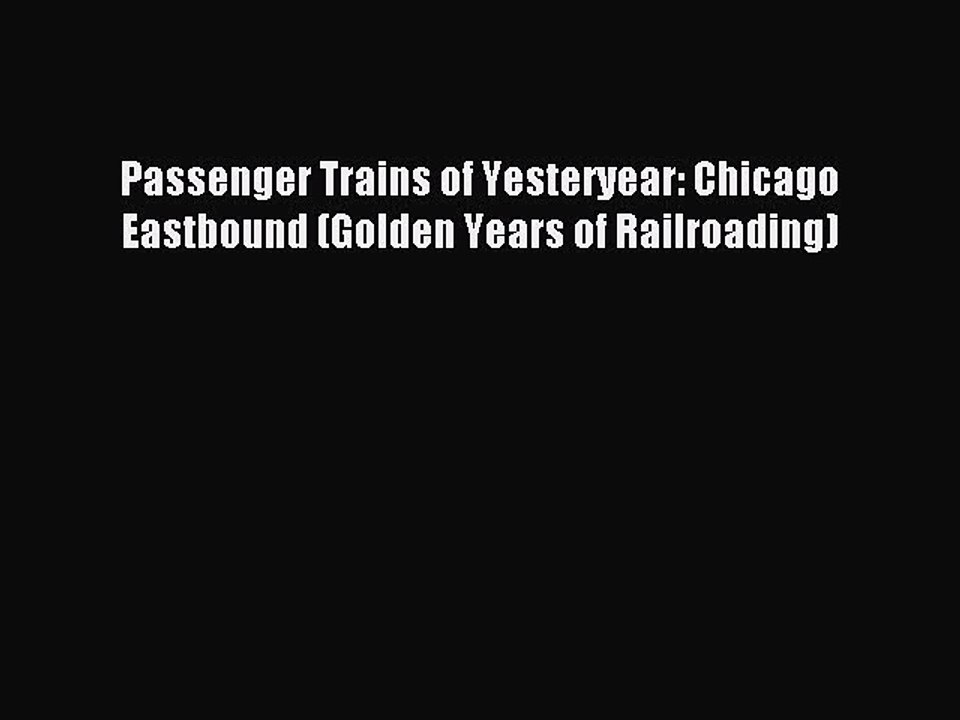 Read Passenger Trains of Yesteryear: Chicago Eastbound (Golden Years of Railroading) PDF Online