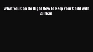 Read What You Can Do Right Now to Help Your Child with Autism Ebook