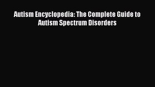 Read Autism Encyclopedia: The Complete Guide to Autism Spectrum Disorders Ebook