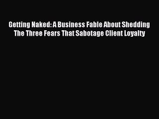 [Download PDF] Getting Naked: A Business Fable About Shedding The Three Fears That Sabotage