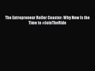 [Download PDF] The Entrepreneur Roller Coaster: Why Now Is the Time to #JoinTheRide Ebook Free