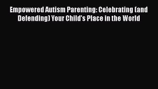 Read Empowered Autism Parenting: Celebrating (and Defending) Your Child's Place in the World