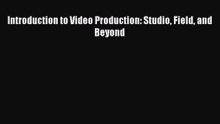 Download Introduction to Video Production: Studio Field and Beyond Free Books