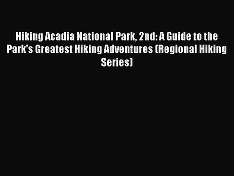 Read Hiking Acadia National Park 2nd: A Guide to the Park’s Greatest Hiking Adventures (Regional