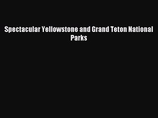 Read Spectacular Yellowstone and Grand Teton National Parks PDF Free