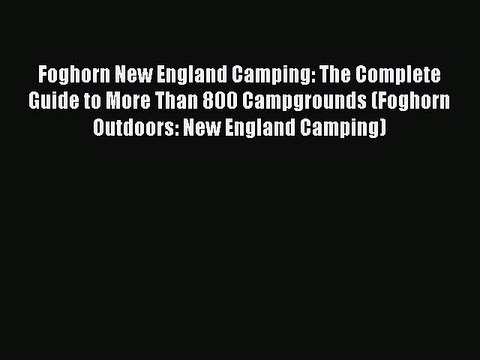 Read Foghorn New England Camping: The Complete Guide to More Than 800 Campgrounds (Foghorn