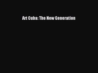 Read Art Cuba: The New Generation Ebook Free