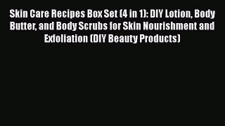 Download Skin Care Recipes Box Set (4 in 1): DIY Lotion Body Butter and Body Scrubs for Skin