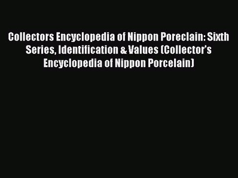 Read Collectors Encyclopedia of Nippon Poreclain: Sixth Series Identification & Values (Collector's