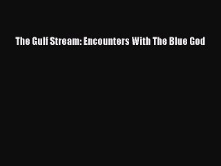 Read The Gulf Stream: Encounters With The Blue God Ebook Free