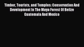 Read Timber Tourists and Temples: Conservation And Development In The Maya Forest Of Belize