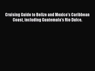 Read Cruising Guide to Belize and Mexico's Caribbean Coast including Guatemala's Rio Dulce.