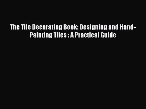 Read The Tile Decorating Book: Designing and Hand-Painting Tiles : A Practical Guide Ebook