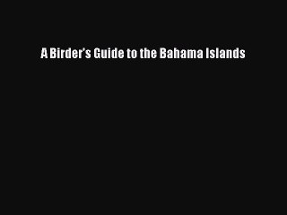 Read A Birder's Guide to the Bahama Islands Ebook Free