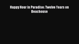 Read Happy Hour in Paradise: Twelve Years on Beachouse Ebook Free