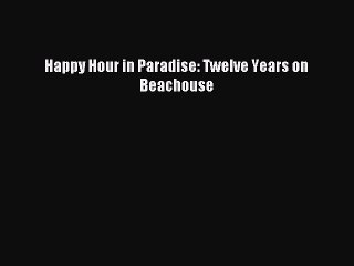 Read Happy Hour in Paradise: Twelve Years on Beachouse Ebook Free