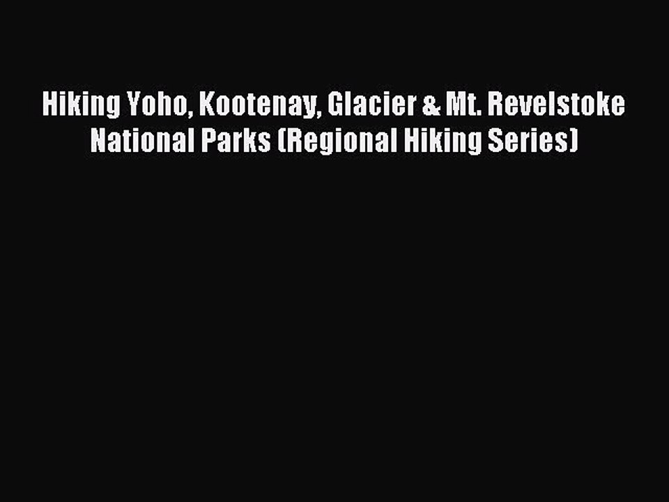 Read Hiking Yoho Kootenay Glacier & Mt. Revelstoke National Parks (Regional Hiking Series)