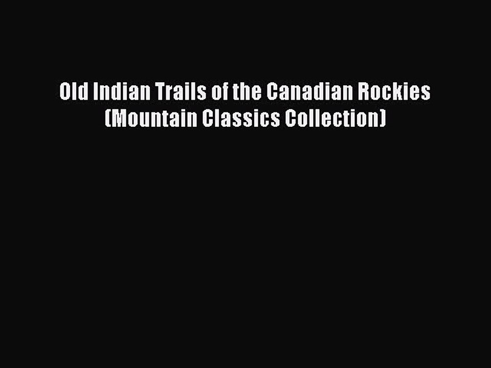 Read Old Indian Trails of the Canadian Rockies (Mountain Classics Collection) Ebook Free