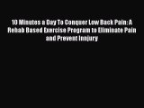 Read 10 Minutes a Day To Conquer Low Back Pain: A Rehab Based Exercise Program to Eliminate