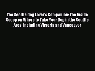 Read The Seattle Dog Lover's Companion: The Inside Scoop on Where to Take Your Dog in the Seattle