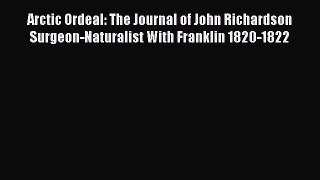Read Arctic Ordeal: The Journal of John Richardson Surgeon-Naturalist With Franklin 1820-1822