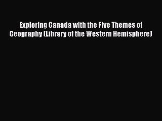 Read Exploring Canada with the Five Themes of Geography (Library of the Western Hemisphere)