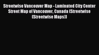 Read Streetwise Vancouver Map - Laminated City Center Street Map of Vancouver Canada (Streetwise
