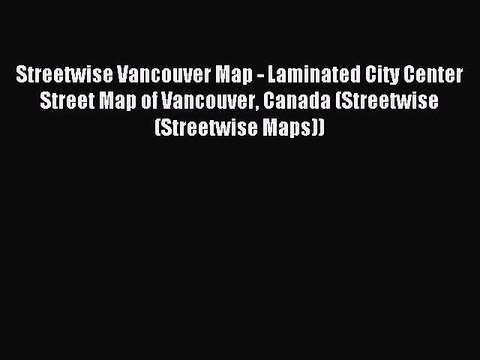 Read Streetwise Vancouver Map - Laminated City Center Street Map of Vancouver Canada (Streetwise