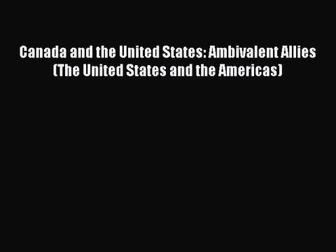 Read Canada and the United States: Ambivalent Allies (The United States and the Americas) Ebook