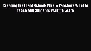 [PDF] Creating the Ideal School: Where Teachers Want to Teach and Students Want to Learn [Download]