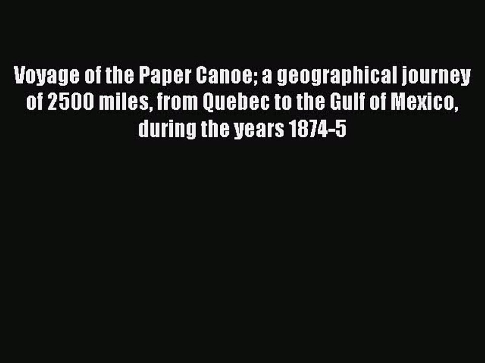 Read Voyage of The Paper Canoe :A Geographical Journey of 2500 Miles from Quebec to the Gulf
