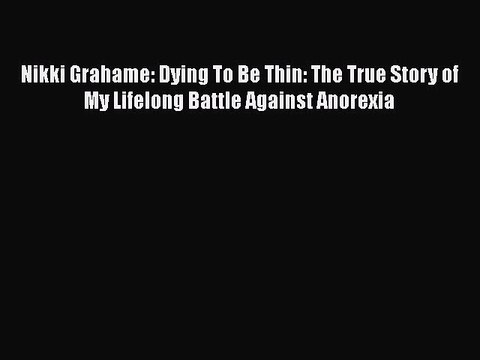 Download Nikki Grahame: Dying To Be Thin: The True Story of My Lifelong Battle Against Anorexia