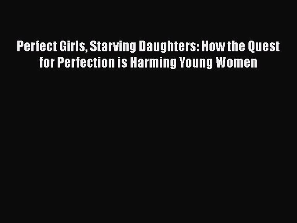 PDF Perfect Girls Starving Daughters: How the Quest for Perfection is Harming Young Women Free