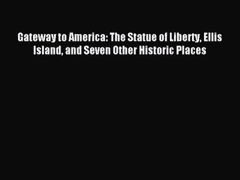 Download Gateway to America: The Statue of Liberty Ellis Island and Seven Other Historic Places