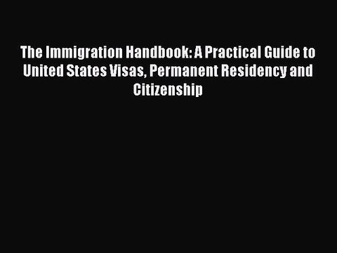 Read The Immigration Handbook: A Practical Guide to United States Visas Permanent Residency