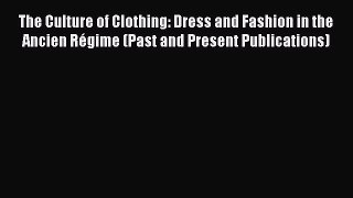 Read The Culture of Clothing: Dress and Fashion in the Ancien Régime (Past and Present Publications)