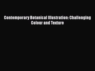 Download Contemporary Botanical Illustration: Challenging Colour and Texture Free Books