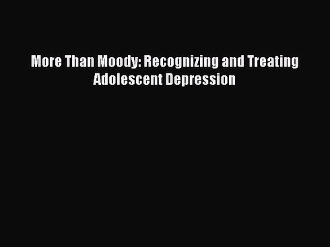 PDF More Than Moody: Recognizing and Treating Adolescent Depression EBook