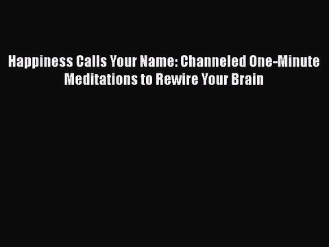 PDF Happiness Calls Your Name: Channeled One-Minute Meditations to Rewire Your Brain Free Books