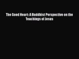 [PDF] The Good Heart: A Buddhist Perspective on the Teachings of Jesus [Download] Full Ebook