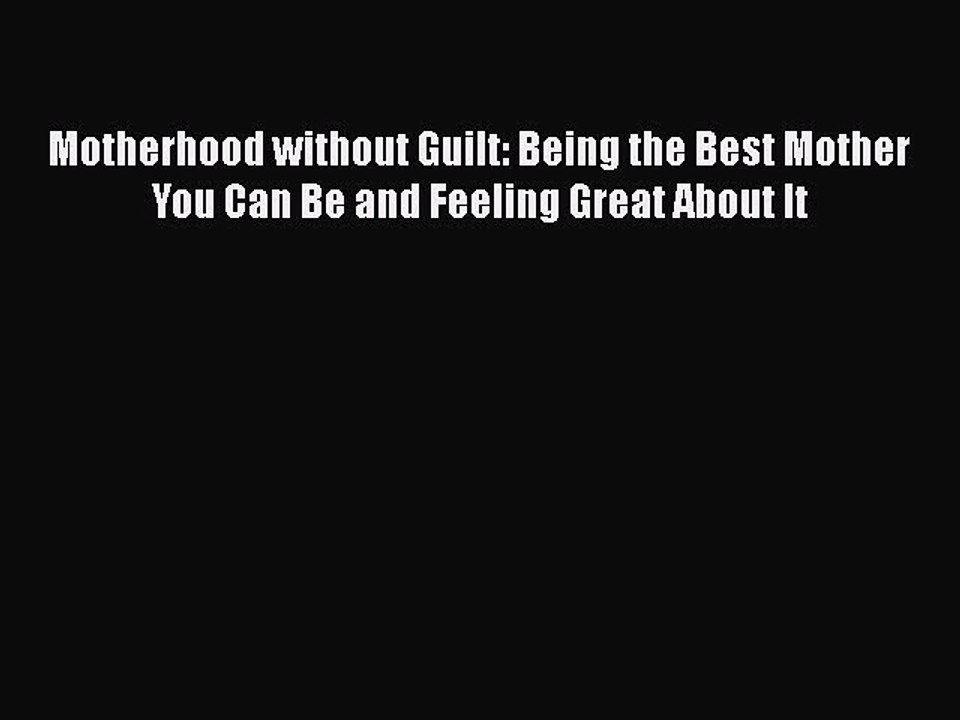 PDF Motherhood without Guilt: Being the Best Mother You Can Be and Feeling Great About It