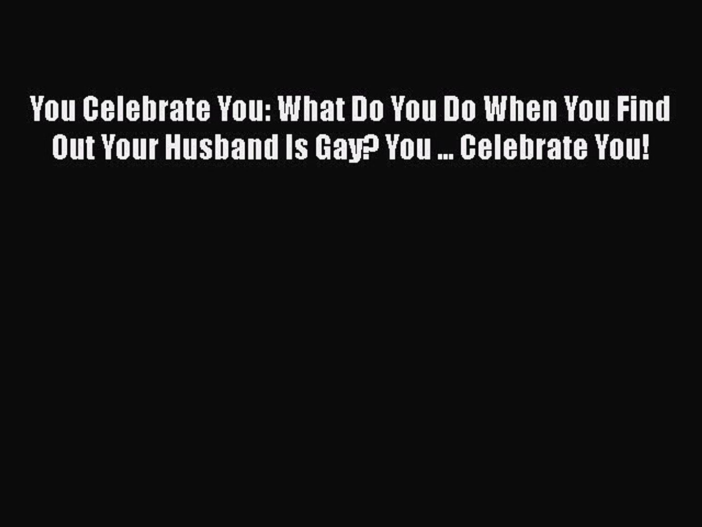PDF You Celebrate You: What Do You Do When You Find Out Your Husband Is Gay? You ... Celebrate