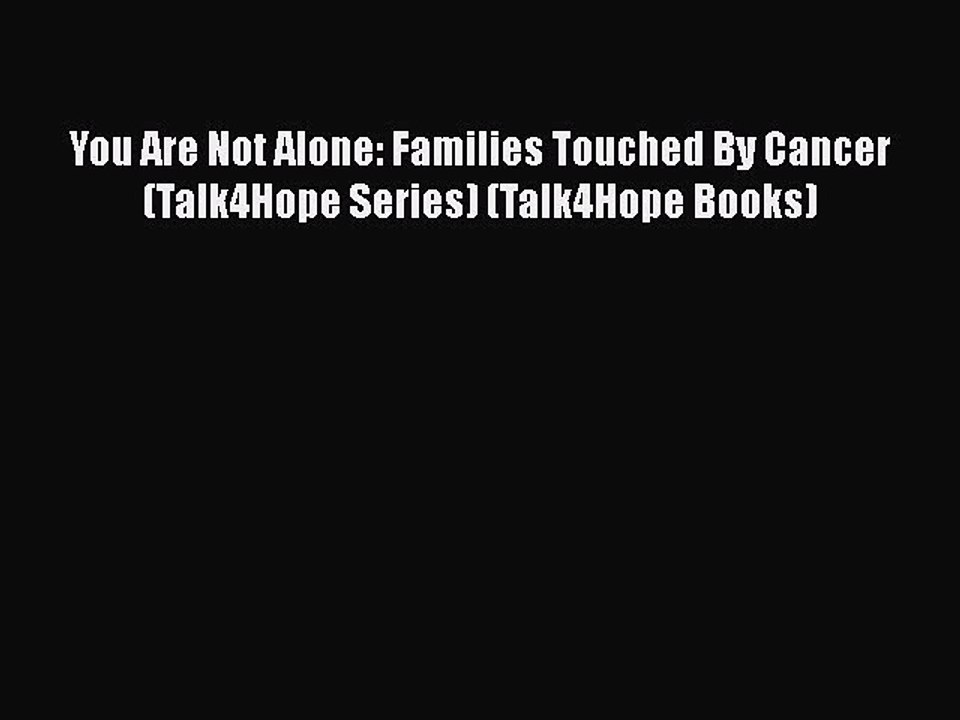 PDF You Are Not Alone: Families Touched By Cancer (Talk4Hope Series) (Talk4Hope Books) Free