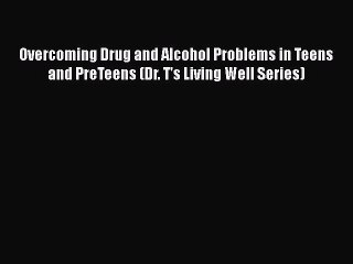 PDF Overcoming Drug and Alcohol Problems in Teens and PreTeens (Dr. T's Living Well Series)