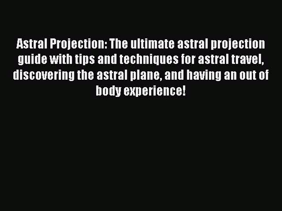Download Astral Projection: The ultimate astral projection guide with tips and techniques for