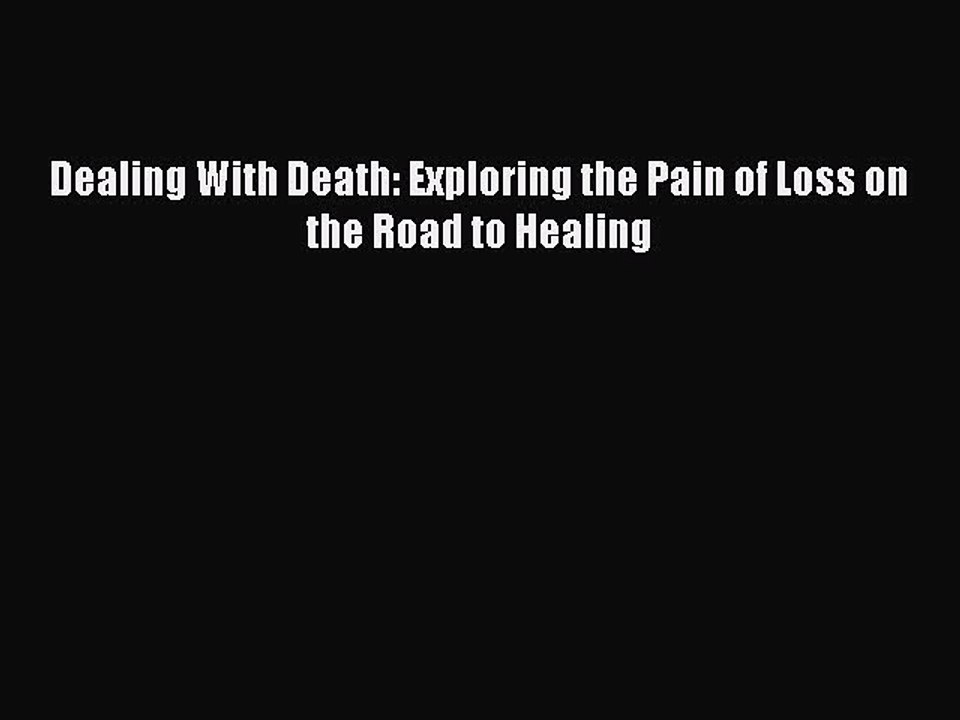 Download Dealing With Death: Exploring the Pain of Loss on the Road to Healing Free Books
