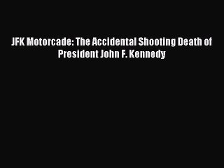 Read JFK Motorcade: The Accidental Shooting Death of President John F. Kennedy Ebook Free