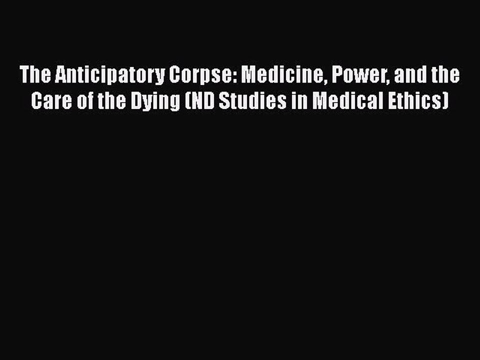 PDF The Anticipatory Corpse: Medicine Power and the Care of the Dying (ND Studies in Medical