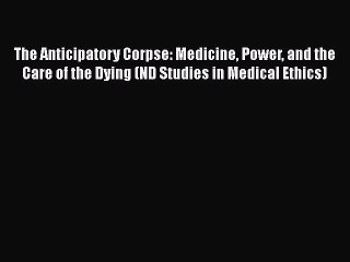 PDF The Anticipatory Corpse: Medicine Power and the Care of the Dying (ND Studies in Medical