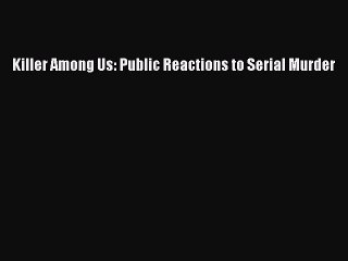 Read Killer Among Us: Public Reactions to Serial Murder Ebook Online